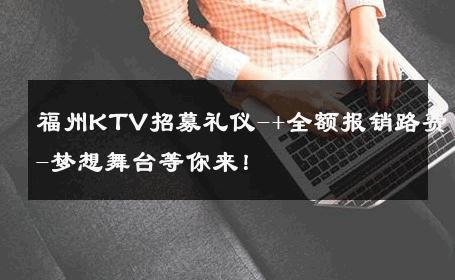 福州KTV招募礼仪-+全额报销路费-梦想舞台等你来！ 