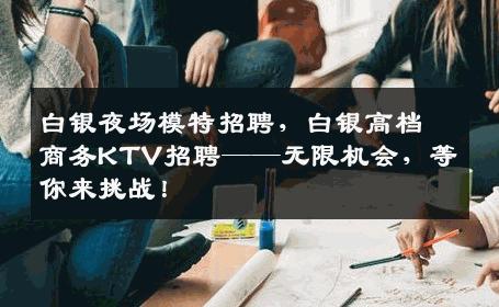 白银夜场模特招聘，白银高档商务KTV招聘——无限机会，等你来挑战！