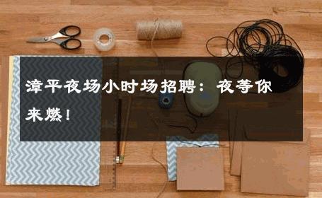 漳平夜场小时场招聘：夜等你来燃！ 