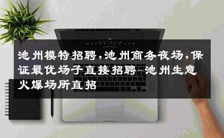 池州模特招聘,池州商务夜场,保证最优场子直接招聘-池州生意火爆场所直招