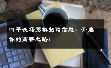 四平夜场男模招聘信息：开启你的高薪之路！ 