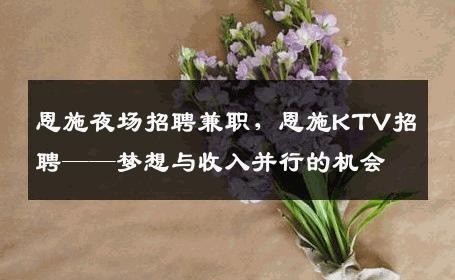 恩施夜场招聘兼职，恩施KTV招聘——梦想与收入并行的机会