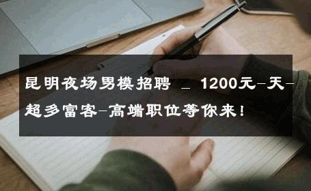 昆明夜场男模招聘 _ 1200元-天-超多富客-高端职位等你来！ 