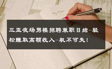 三亚夜场男模招聘兼职日结-轻松赚取高额收入-机不可失！ 