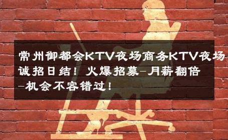 常州御都会KTV夜场商务KTV夜场诚招日结！火爆招募-月薪翻倍-机会不容错过！ 