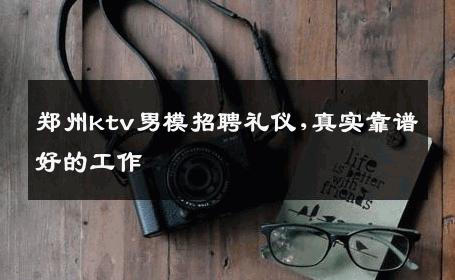 郑州ktv男模招聘礼仪,真实靠谱好的工作 