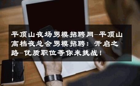 平顶山夜场男模招聘网-平顶山高档夜总会男模招聘：开启之路-优质职位等你来挑战！ 