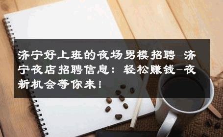 济宁好上班的夜场男模招聘-济宁夜店招聘信息：轻松赚钱-夜新机会等你来！ 