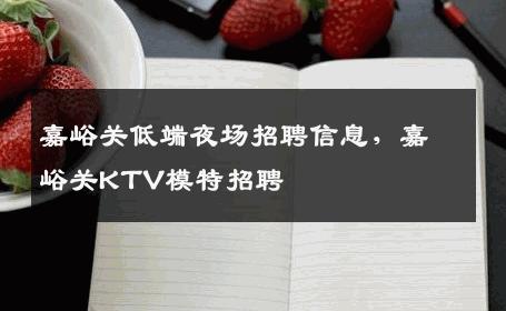 嘉峪关低端夜场招聘信息，嘉峪关KTV模特招聘