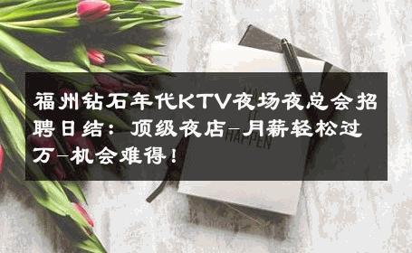 福州钻石年代KTV夜场夜总会招聘日结：顶级夜店-月薪轻松过万-机会难得！ 