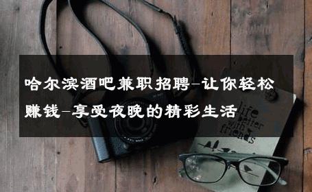 哈尔滨酒吧兼职招聘-让你轻松赚钱-享受夜晚的精彩生活 