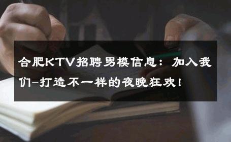 合肥KTV招聘男模信息：加入我们-打造不一样的夜晚狂欢！ 
