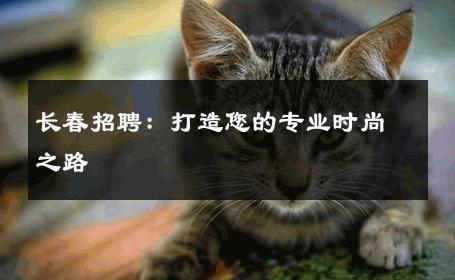 长春招聘：打造您的专业时尚之路 