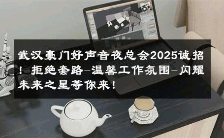 武汉豪门好声音夜总会2025诚招！拒绝套路-温馨工作氛围-闪耀未来之星等你来！ 