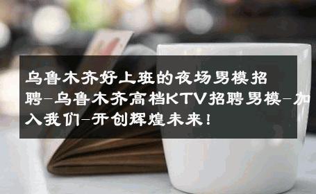 乌鲁木齐好上班的夜场男模招聘-乌鲁木齐高档KTV招聘男模-加入我们-开创辉煌未来！ 