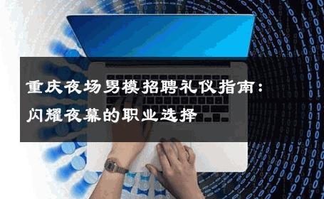 重庆夜场男模招聘礼仪指南：闪耀夜幕的职业选择 