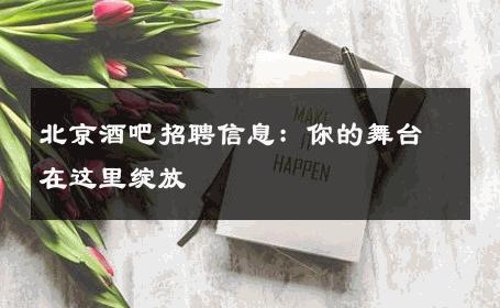 北京酒吧招聘信息：你的舞台在这里绽放 