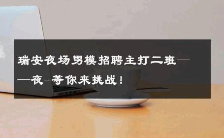 瑞安夜场男模招聘主打二班——夜-等你来挑战！ 