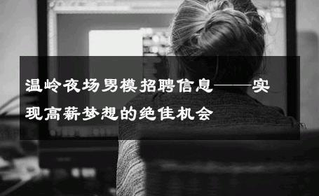 温岭夜场男模招聘信息——实现高薪梦想的绝佳机会 
