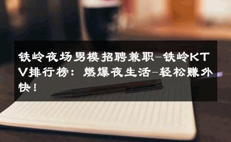 铁岭夜场男模招聘兼职-铁岭KTV排行榜：燃爆夜生活-轻松赚外快！ 