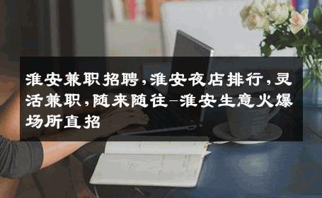 淮安兼职招聘,淮安夜店排行,灵活兼职,随来随往-淮安生意火爆场所直招
