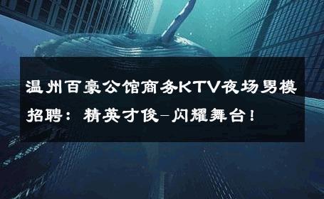 温州百豪公馆商务KTV夜场男模招聘：精英才俊-闪耀舞台！ 