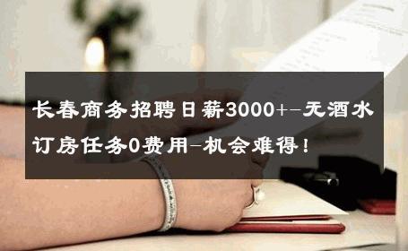 长春商务招聘日薪3000+-无酒水订房任务0费用-机会难得！ 