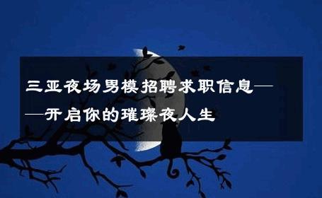 三亚夜场男模招聘求职信息——开启你的璀璨夜人生 