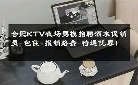合肥KTV夜场男模招聘酒水促销员-包住+报销路费-待遇优厚！ 