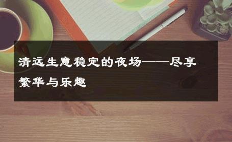 清远生意稳定的夜场——尽享繁华与乐趣 
