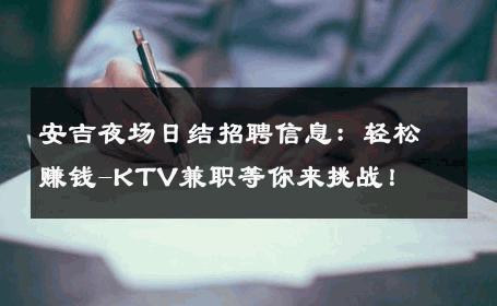 安吉夜场日结招聘信息：轻松赚钱-KTV兼职等你来挑战！ 