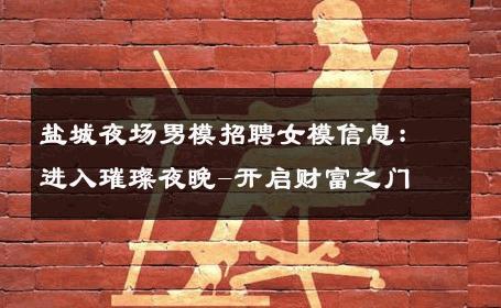 盐城夜场男模招聘女模信息：进入璀璨夜晚-开启财富之门 