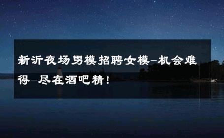 新沂夜场男模招聘女模-机会难得-尽在酒吧精！ 