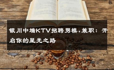 银川中端KTV招聘男模,兼职：开启你的星光之路 