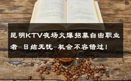 昆明KTV夜场火爆招募自由职业者-日结无忧-机会不容错过！ 