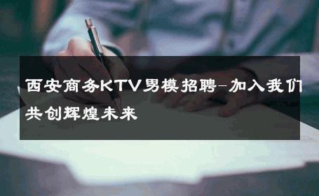 西安商务KTV男模招聘-加入我们共创辉煌未来 