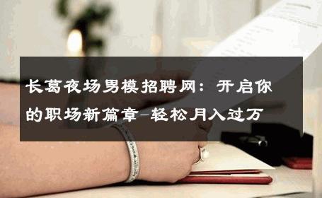 长葛夜场男模招聘网：开启你的职场新篇章-轻松月入过万 