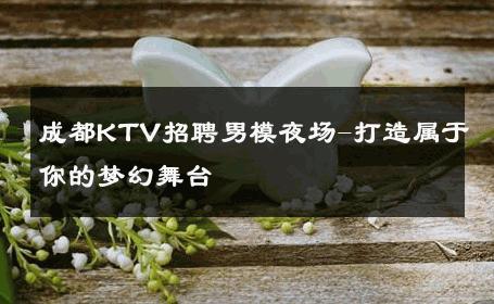 成都KTV招聘男模夜场-打造属于你的梦幻舞台 