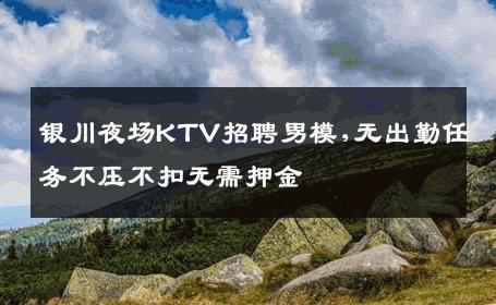 银川夜场KTV招聘男模,无出勤任务不压不扣无需押金 