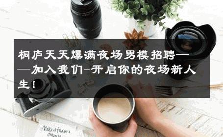桐庐天天爆满夜场男模招聘——加入我们-开启你的夜场新人生！ 