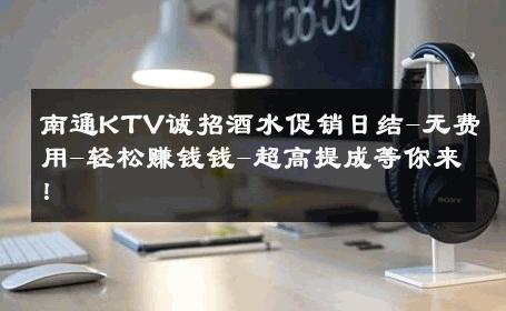 南通KTV诚招酒水促销日结-无费用-轻松赚钱钱-超高提成等你来！ 