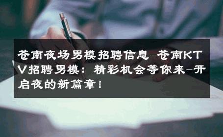 苍南夜场男模招聘信息-苍南KTV招聘男模：精彩机会等你来-开启夜的新篇章！ 