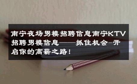 南宁夜场男模招聘信息南宁KTV招聘男模信息——抓住机会-开启你的高薪之路！ 