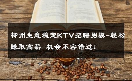 柳州生意稳定KTV招聘男模-轻松赚取高薪-机会不容错过！ 