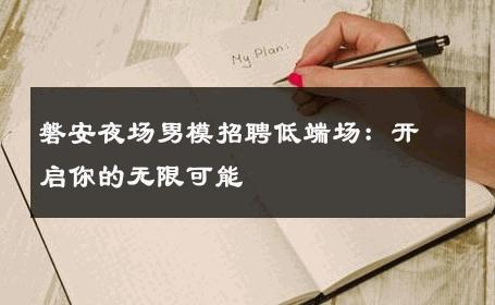 磐安夜场男模招聘低端场：开启你的无限可能 