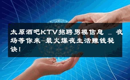 太原酒吧KTV招聘男模信息 _ 夜场等你来-最火爆夜生活赚钱秘诀！ 