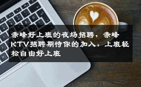 赤峰好上班的夜场招聘，赤峰KTV招聘期待你的加入，上班轻松自由好上班