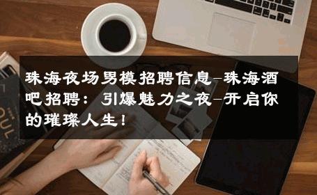 珠海夜场男模招聘信息-珠海酒吧招聘：引爆魅力之夜-开启你的璀璨人生！ 