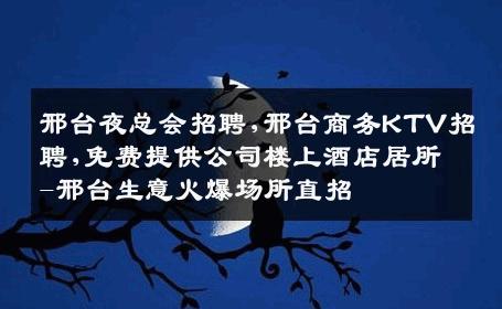 邢台夜总会招聘,邢台商务KTV招聘,免费提供公司楼上酒店居所-邢台生意火爆场所直招