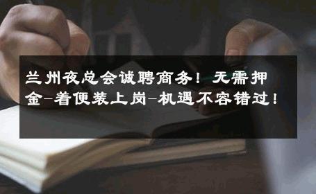 兰州夜总会诚聘商务！无需押金-着便装上岗-机遇不容错过！ 